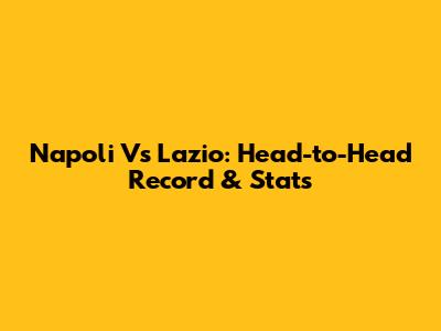 Napoli Vs Lazio: Head-to-Head Record & Stats