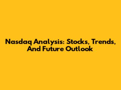 Nasdaq Analysis: Stocks, Trends, And Future Outlook