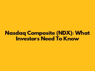 Nasdaq Composite (NDX): What Investors Need To Know