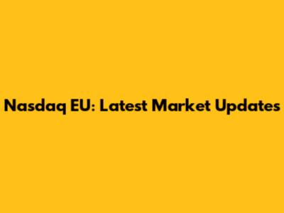 Nasdaq EU: Latest Market Updates