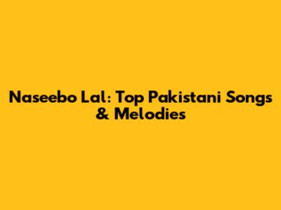 Naseebo Lal: Top Pakistani Songs & Melodies