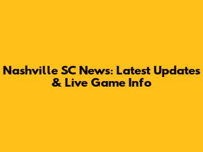 Nashville SC News: Latest Updates & Live Game Info