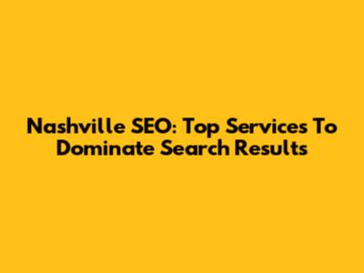 Nashville SEO: Top Services To Dominate Search Results
