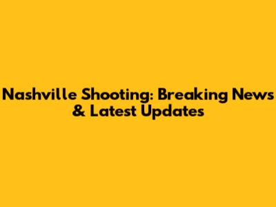 Nashville Shooting: Breaking News & Latest Updates