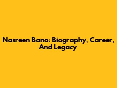 Nasreen Bano: Biography, Career, And Legacy