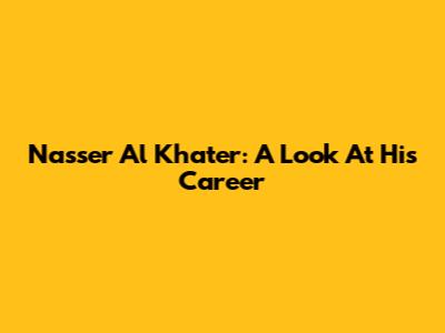 Nasser Al Khater: A Look At His Career