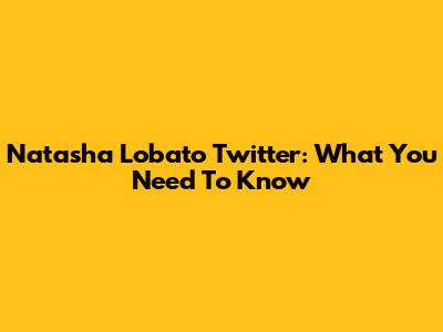 Natasha Lobato Twitter: What You Need To Know