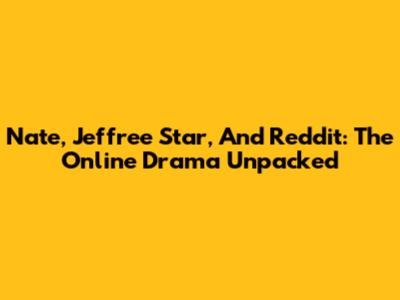 Nate, Jeffree Star, And Reddit: The Online Drama Unpacked