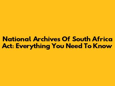 National Archives Of South Africa Act: Everything You Need To Know