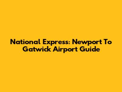 National Express: Newport To Gatwick Airport Guide