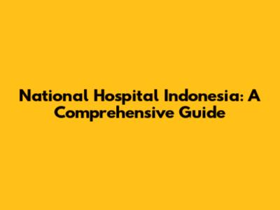 National Hospital Indonesia: A Comprehensive Guide