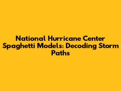 National Hurricane Center Spaghetti Models: Decoding Storm Paths