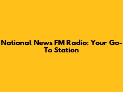 National News FM Radio: Your Go-To Station