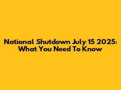 National Shutdown July 15 2025: What You Need To Know
