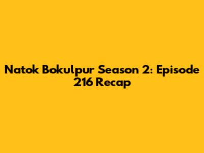 Natok Bokulpur Season 2: Episode 216 Recap