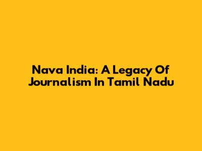 Nava India: A Legacy Of Journalism In Tamil Nadu
