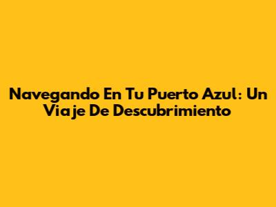 Navegando En Tu Puerto Azul: Un Viaje De Descubrimiento
