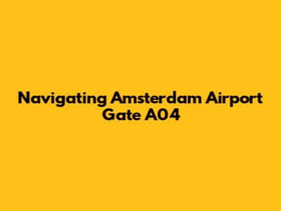 Navigating Amsterdam Airport Gate A04