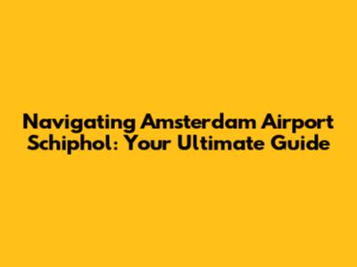 Navigating Amsterdam Airport Schiphol: Your Ultimate Guide