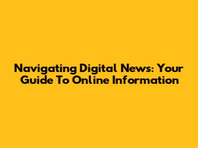 Navigating Digital News: Your Guide To Online Information