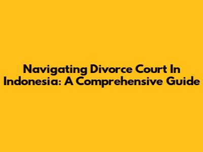 Navigating Divorce Court In Indonesia: A Comprehensive Guide