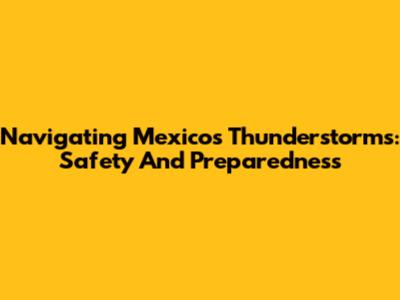 Navigating Mexico's Thunderstorms: Safety And Preparedness