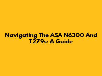 Navigating The ASA N6300 And T279s: A Guide