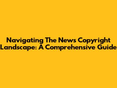 Navigating The News Copyright Landscape: A Comprehensive Guide