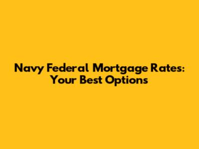 Navy Federal Mortgage Rates: Your Best Options