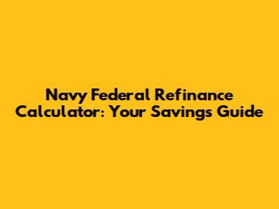 Navy Federal Refinance Calculator: Your Savings Guide