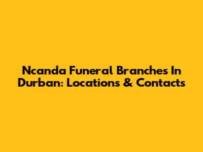Ncanda Funeral Branches In Durban: Locations & Contacts