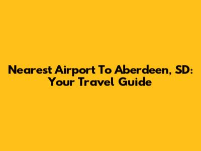 Nearest Airport To Aberdeen, SD: Your Travel Guide