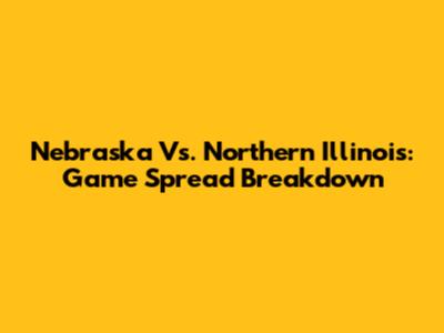Nebraska Vs. Northern Illinois: Game Spread Breakdown