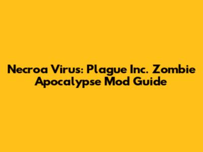 Necroa Virus: Plague Inc. Zombie Apocalypse Mod Guide