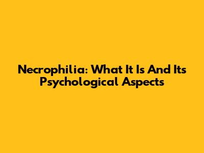 Necrophilia: What It Is And Its Psychological Aspects