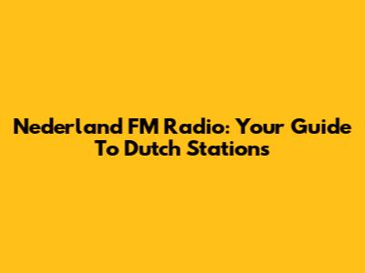 Nederland FM Radio: Your Guide To Dutch Stations