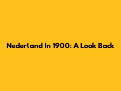 Nederland In 1900: A Look Back