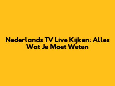 Nederlands TV Live Kijken: Alles Wat Je Moet Weten