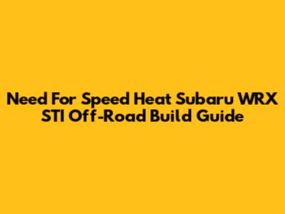 Need For Speed Heat Subaru WRX STI Off-Road Build Guide