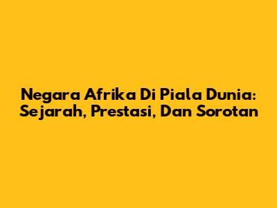 Negara Afrika Di Piala Dunia: Sejarah, Prestasi, Dan Sorotan