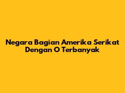 Negara Bagian Amerika Serikat Dengan O Terbanyak