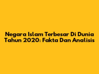 Negara Islam Terbesar Di Dunia Tahun 2020: Fakta Dan Analisis