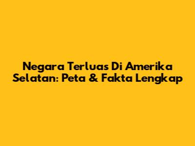 Negara Terluas Di Amerika Selatan: Peta & Fakta Lengkap