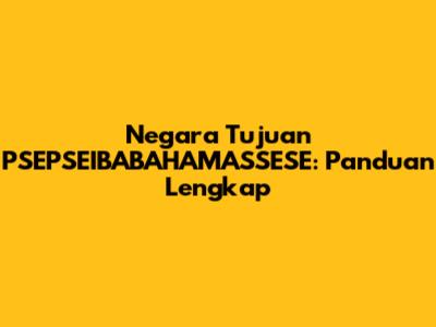 Negara Tujuan PSEPSEIBABAHAMASSESE: Panduan Lengkap