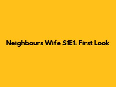 Neighbour's Wife S1E1: First Look