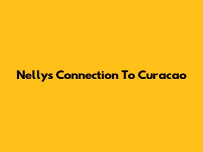 Nelly's Connection To Curacao