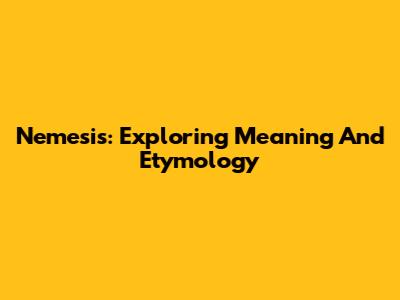 Nemesis: Exploring Meaning And Etymology