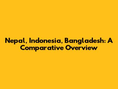 Nepal, Indonesia, Bangladesh: A Comparative Overview