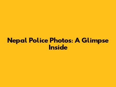 Nepal Police Photos: A Glimpse Inside