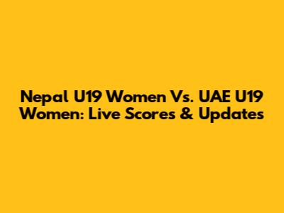 Nepal U19 Women Vs. UAE U19 Women: Live Scores & Updates